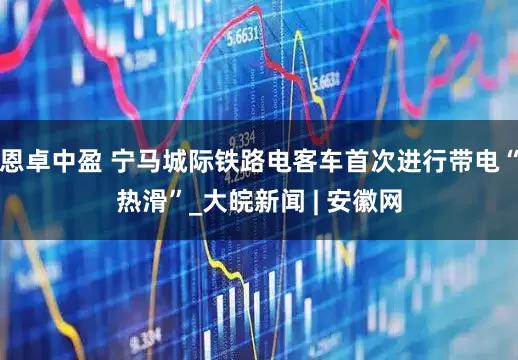 恩卓中盈 宁马城际铁路电客车首次进行带电“热滑”_大皖新闻 | 安徽网
