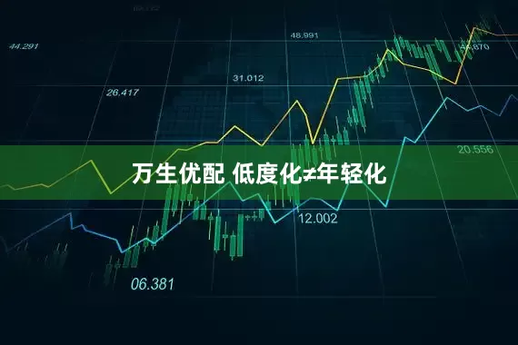 万生优配 低度化≠年轻化