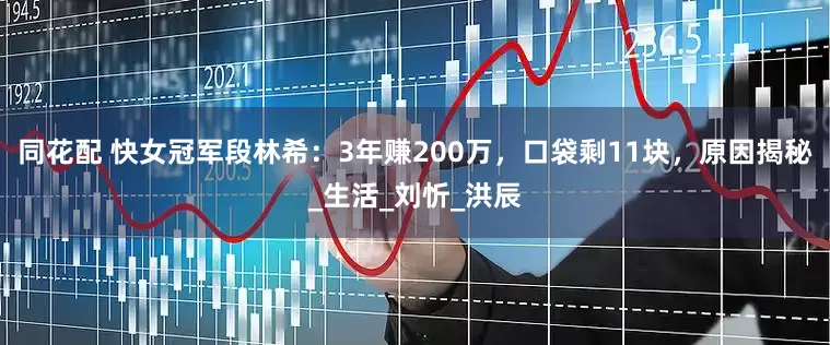 同花配 快女冠军段林希：3年赚200万，口袋剩11块，原因揭秘_生活_刘忻_洪辰
