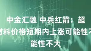 中金汇融 中兵红箭：超硬材料价格短期内上涨可能性不大